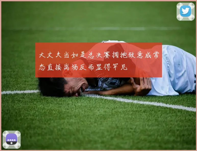 大丈夫当如是总决赛拥抱致意成常态直接离场反而显得罕见
