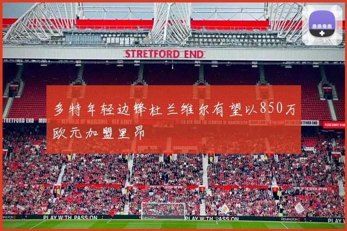 多特年轻边锋杜兰维尔有望以850万欧元加盟里昂
